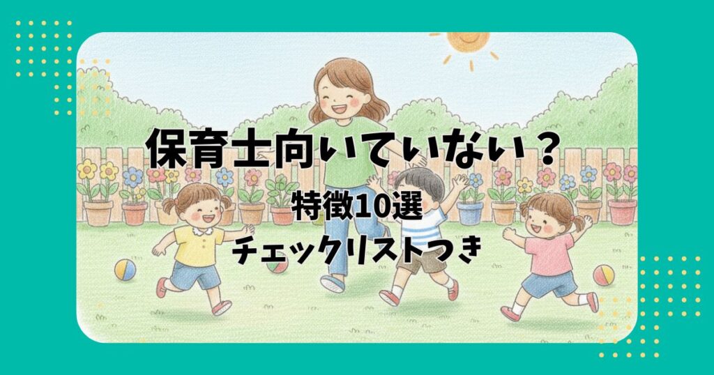 園庭で遊ぶ保育士と子どもたちのイラストを背景に「保育士向いていない？特徴10選チェックリストつき」の文字